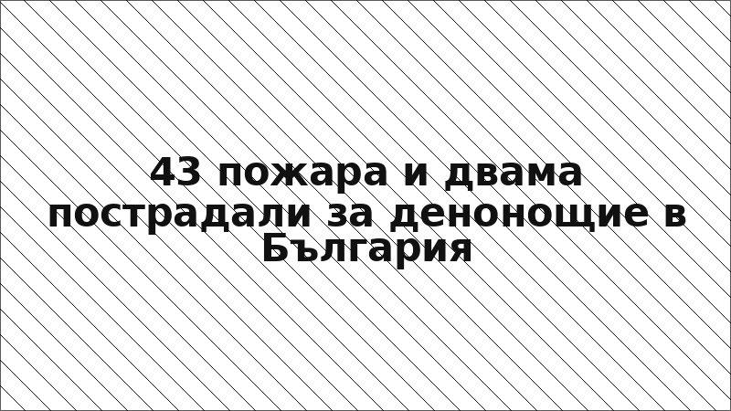 43 пожара и двама пострадали за денонощие в България