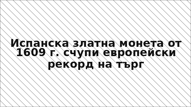 Испанска златна монета от 1609 г. счупи европейски рекорд на търг