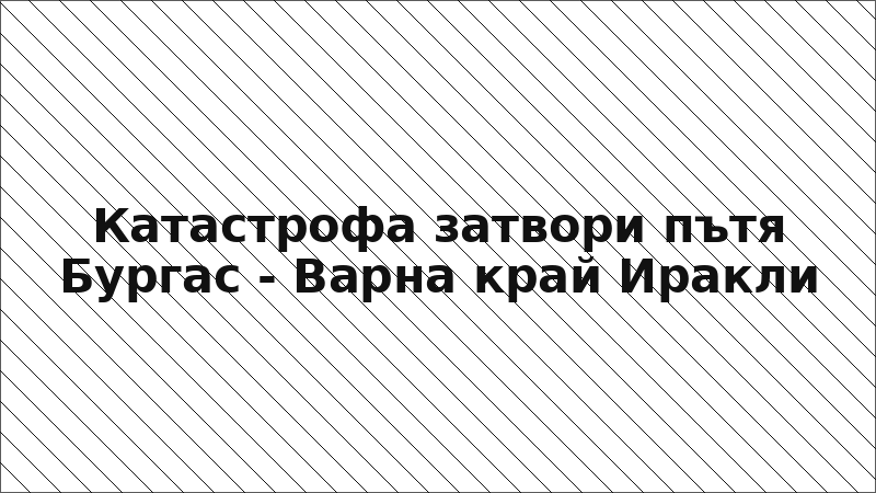 Катастрофа затвори пътя Бургас - Варна край Иракли