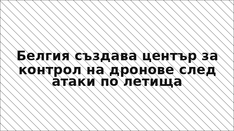 Белгия създава център за контрол на дронове след атаки по летища