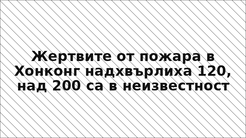 Жертвите от пожара в Хонконг надхвърлиха 120, над 200 са в неизвестност