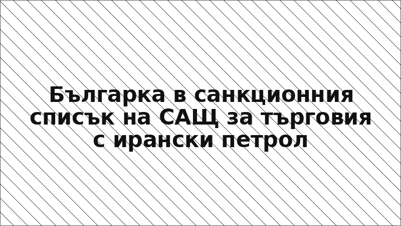 Българка в санкционния списък на САЩ за търговия с ирански петрол