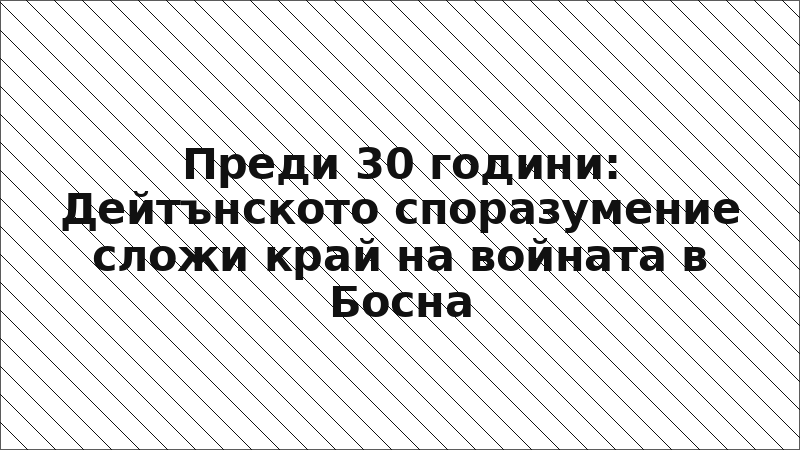 Преди 30 години: Дейтънското споразумение сложи край на войната в Босна