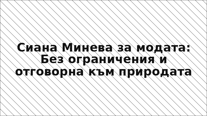 Сиана Минева за модата: Без ограничения и отговорна към природата