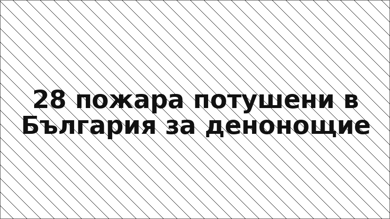 28 пожара потушени в България за денонощие