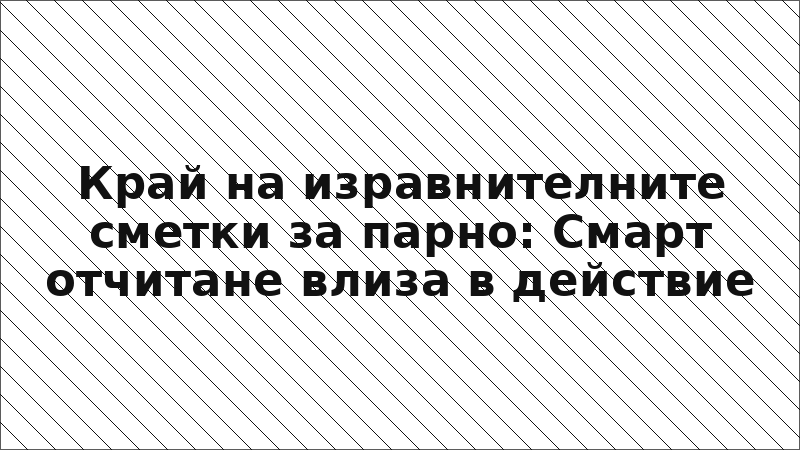 Край на изравнителните сметки за парно: Смарт отчитане влиза в действие