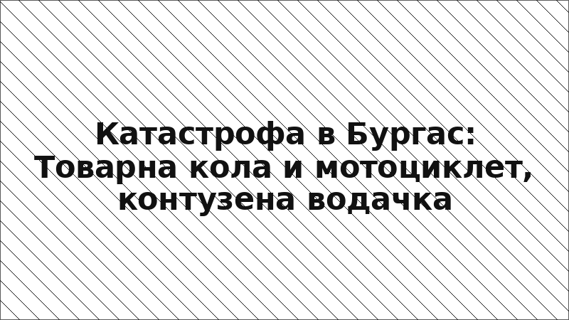 Катастрофа в Бургас: Товарна кола и мотоциклет, контузена водачка