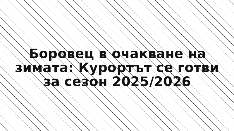 Боровец в очакване на зимата: Курортът се готви за сезон 2025/2026