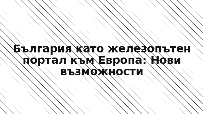 България като железопътен портал към Европа: Нови възможности