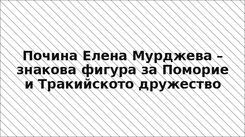 Почина Елена Мурджева – знакова фигура за Поморие и Тракийското дружество