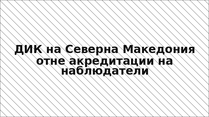 ДИК на Северна Македония отне акредитации на наблюдатели