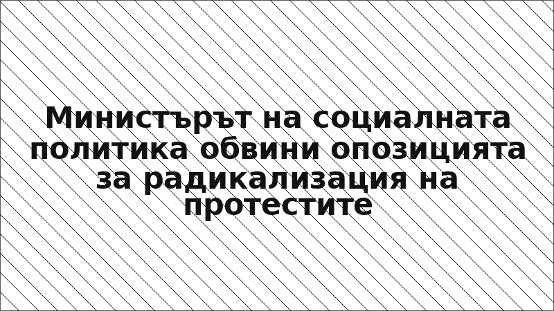 Министърът на социалната политика обвини опозицията за радикализация на протестите