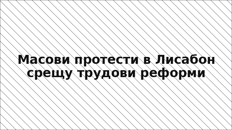 Масови протести в Лисабон срещу трудови реформи