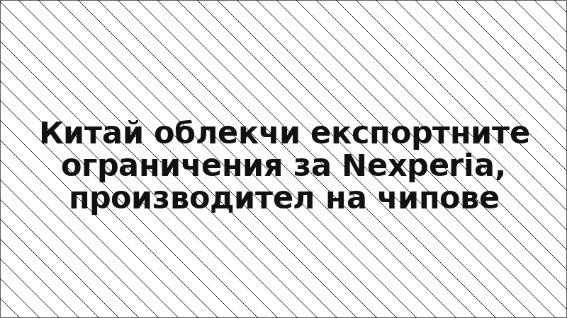 Китай облекчи експортните ограничения за Nexperia, производител на чипове