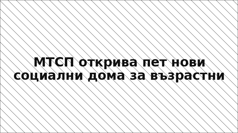 МТСП открива пет нови социални дома за възрастни