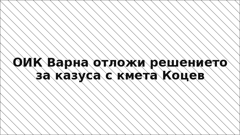 ОИК Варна отложи решението за казуса с кмета Коцев