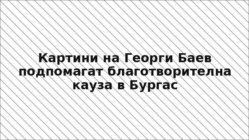 Картини на Георги Баев подпомагат благотворителна кауза в Бургас