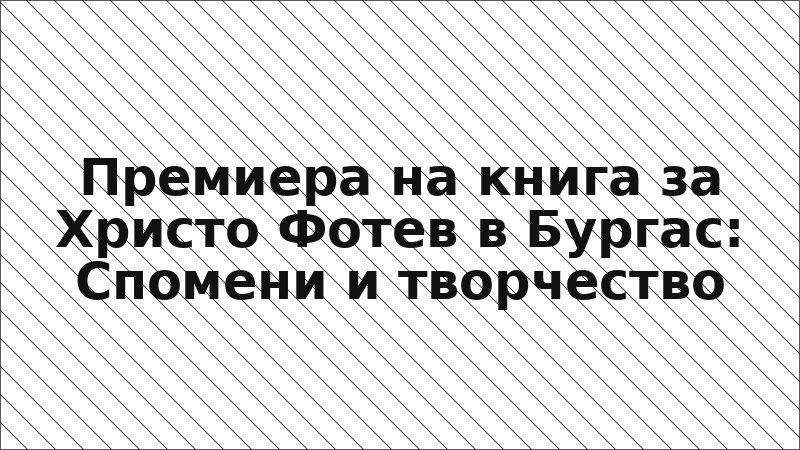 Премиера на книга за Христо Фотев в Бургас: Спомени и творчество