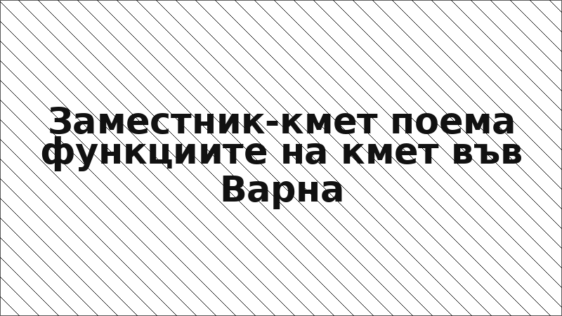 Заместник-кмет поема функциите на кмет във Варна