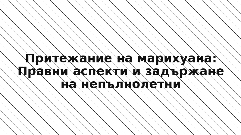 Притежание на марихуана: Правни аспекти и задържане на непълнолетни