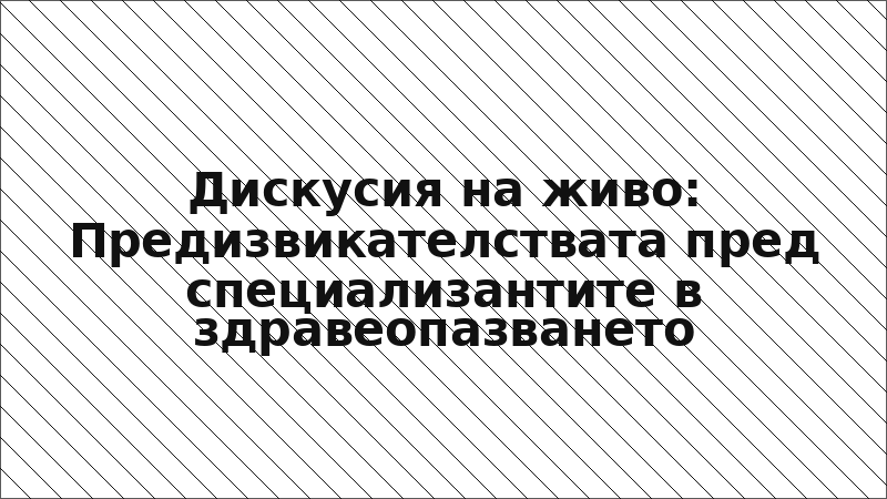 Дискусия на живо: Предизвикателствата пред специализантите в здравеопазването