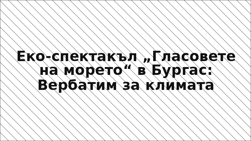 Еко-спектакъл „Гласовете на морето“ в Бургас: Вербатим за климата