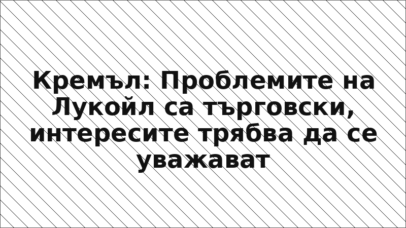 Кремъл: Проблемите на Лукойл са търговски, интересите трябва да се уважават