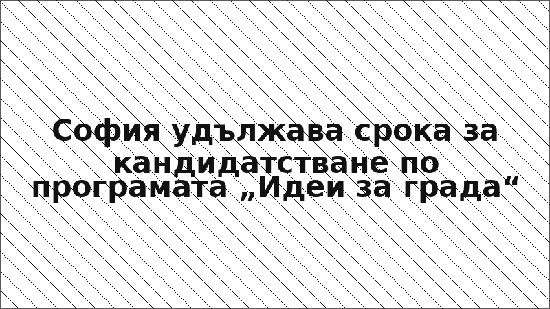 София удължава срока за кандидатстване по програмата „Идеи за града“