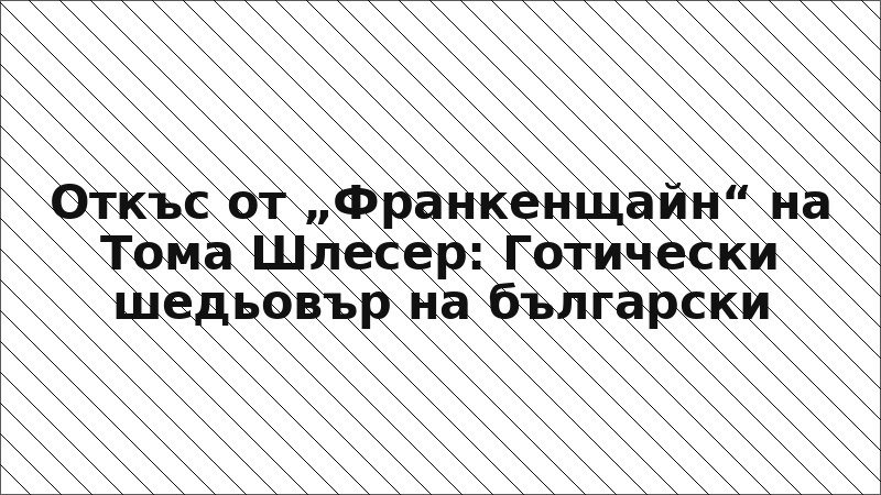 Откъс от „Франкенщайн“ на Тома Шлесер: Готически шедьовър на български