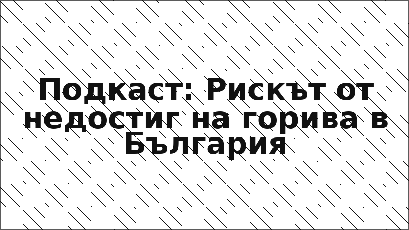 Подкаст: Рискът от недостиг на горива в България