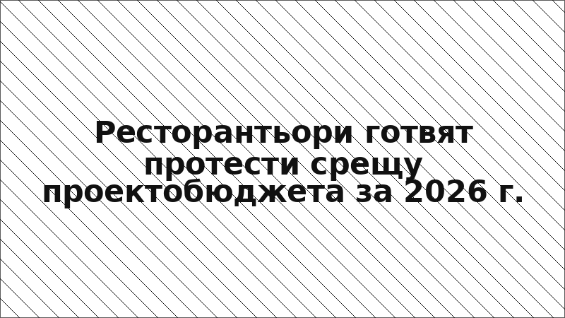 Ресторантьори готвят протести срещу проектобюджета за 2026 г.