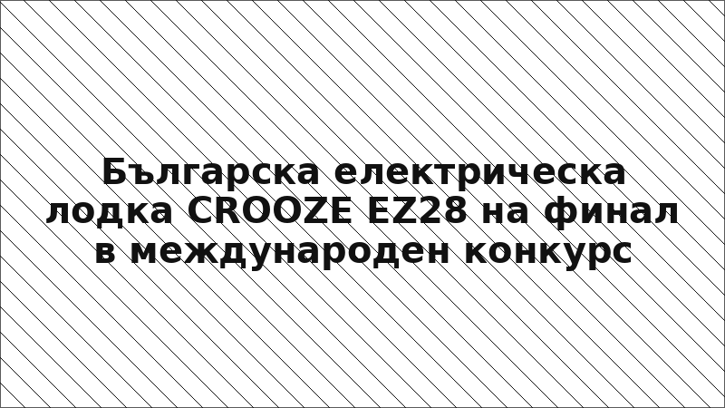 Българска електрическа лодка CROOZE EZ28 на финал в международен конкурс
