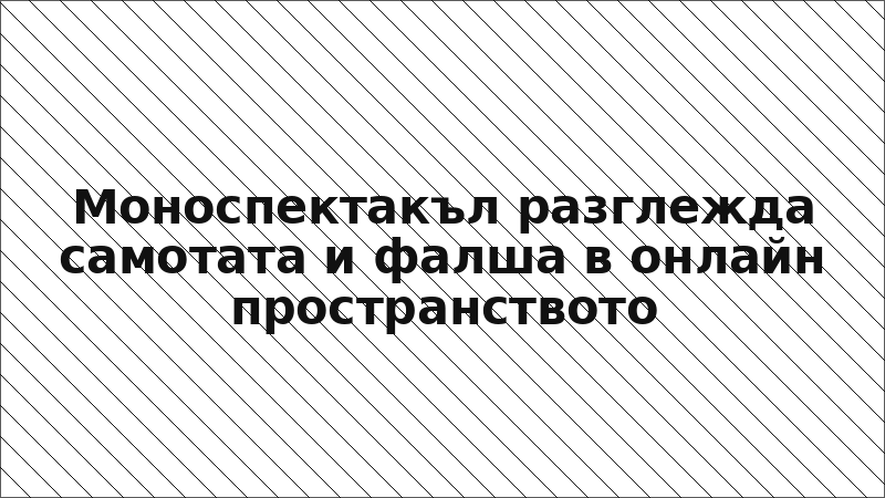 Моноспектакъл разглежда самотата и фалша в онлайн пространството