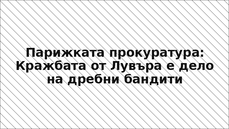 Парижката прокуратура: Кражбата от Лувъра е дело на дребни бандити