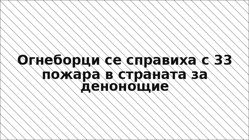 Огнеборци се справиха с 33 пожара в страната за денонощие