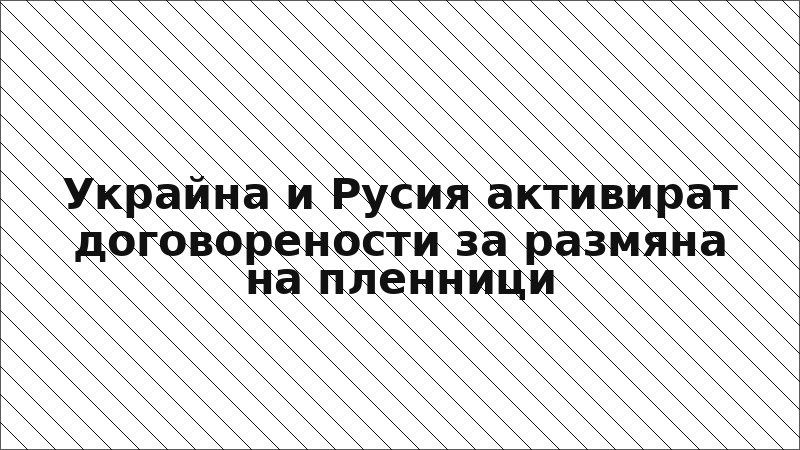 Украйна и Русия активират договорености за размяна на пленници
