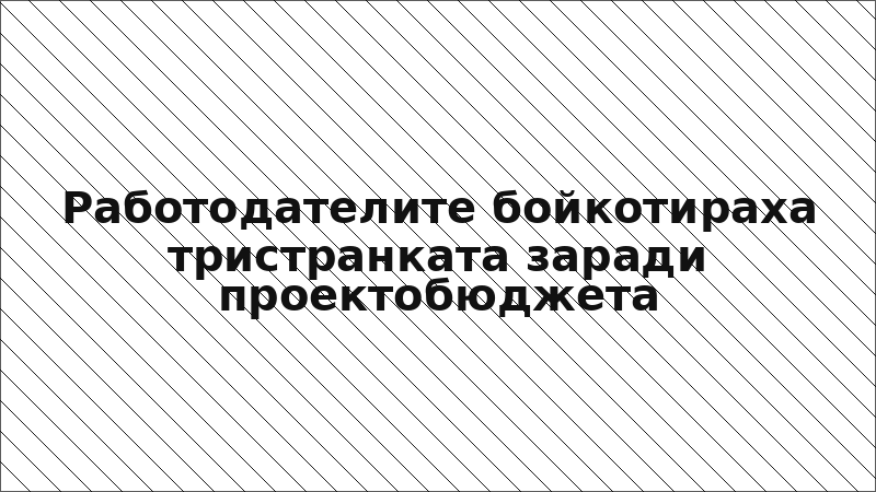 Работодателите бойкотираха тристранката заради проектобюджета