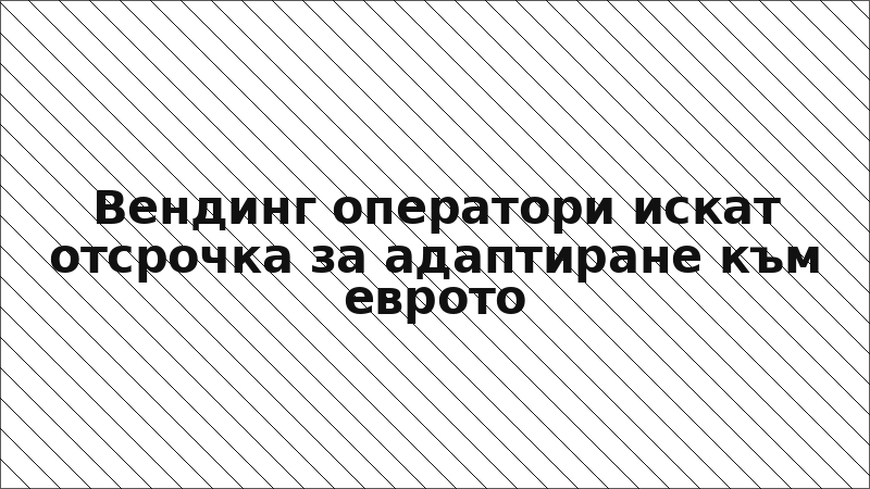 Вендинг оператори искат отсрочка за адаптиране към еврото