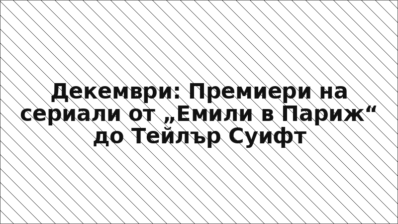 Декември: Премиери на сериали от „Емили в Париж“ до Тейлър Суифт