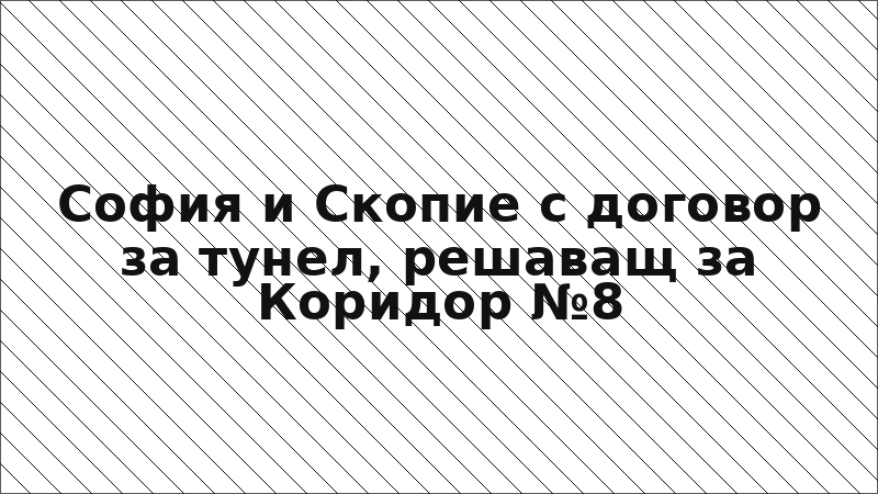 София и Скопие с договор за тунел, решаващ за Коридор №8