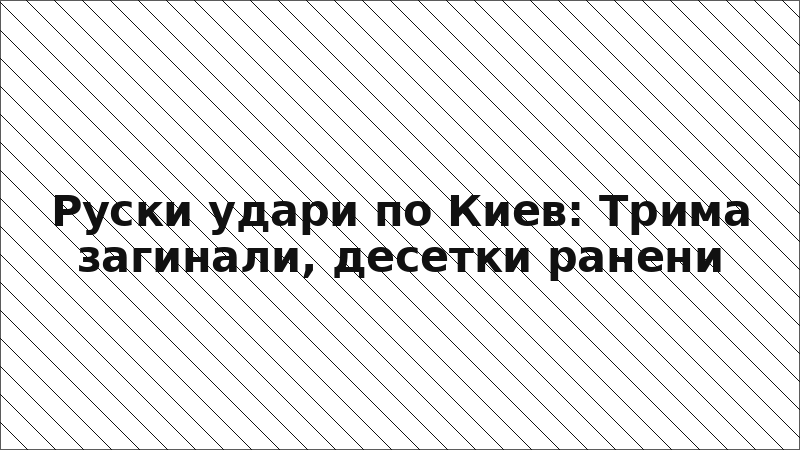 Руски удари по Киев: Трима загинали, десетки ранени