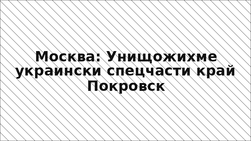 Москва: Унищожихме украински спецчасти край Покровск