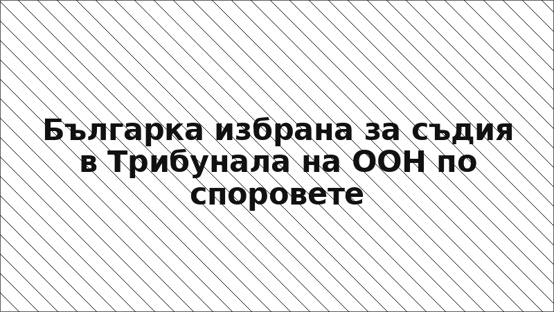 Българка избрана за съдия в Трибунала на ООН по споровете