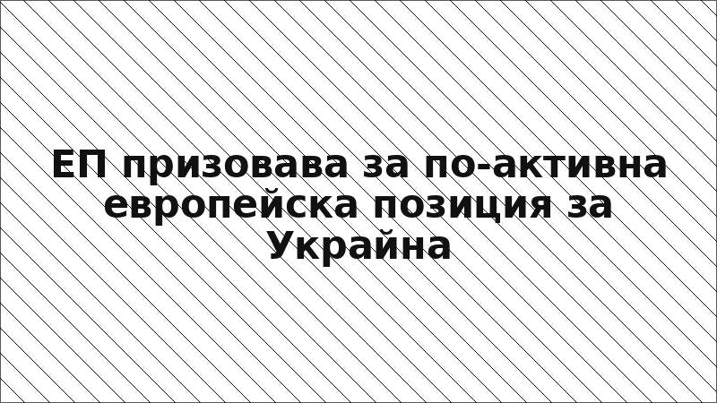ЕП призовава за по-активна европейска позиция за Украйна