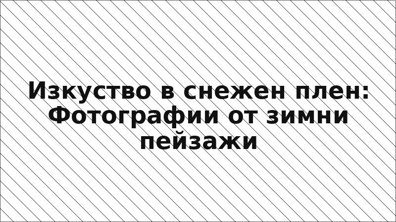 Изкуство в снежен плен: Фотографии от зимни пейзажи