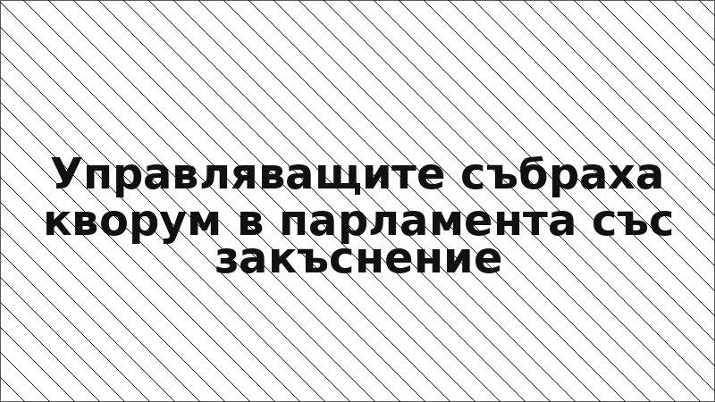 Управляващите събраха кворум в парламента със закъснение