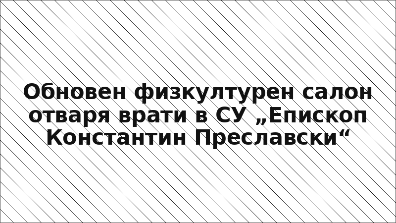 Обновен физкултурен салон отваря врати в СУ „Епископ Константин Преславски“