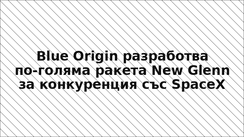 Blue Origin разработва по-голяма ракета New Glenn за конкуренция със SpaceX