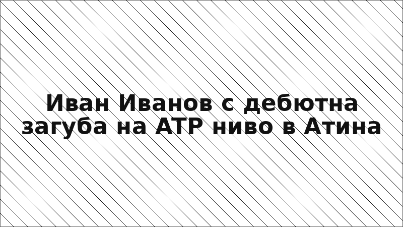 Иван Иванов с дебютна загуба на ATP ниво в Атина