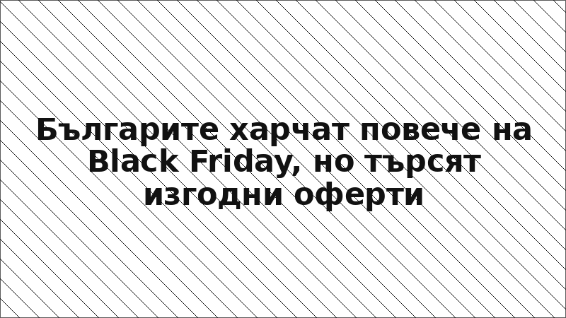 Българите харчат повече на Black Friday, но търсят изгодни оферти